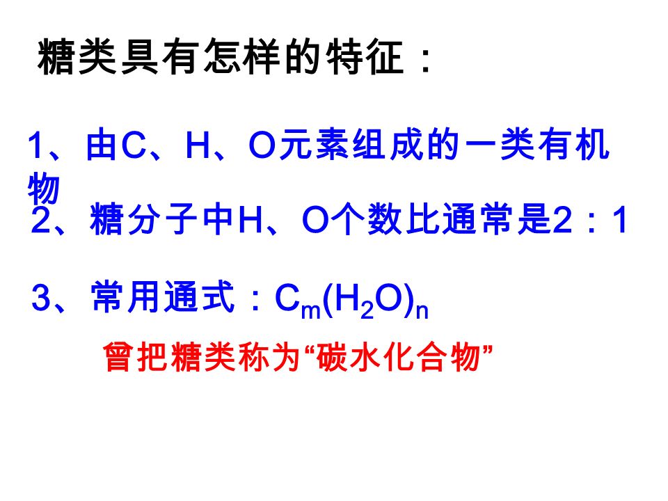 1 、由 C 、 H 、 O 元素组成的一类有机 物 3 、常用通式： C m (H 2 O) n 糖类具有怎样的特征： 2 、糖分子中 H 、 O 个数比通常是 2 ： 1 曾把糖类称为 碳水化合物