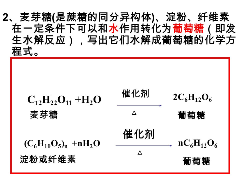 2 、麦芽糖 ( 是蔗糖的同分异构体 ) 、淀粉、纤维素 在一定条件下可以和水作用转化为葡萄糖（即发 生水解反应），写出它们水解成葡萄糖的化学方 程式。 催化剂 △ C 12 H 22 O 11 +H 2 O 麦芽糖 2C 6 H 12 O 6 葡萄糖 (C 6 H 10 O 5 ) n +nH 2 O 催化剂 △ 淀粉或纤维素 nC 6 H 12 O 6 葡萄糖