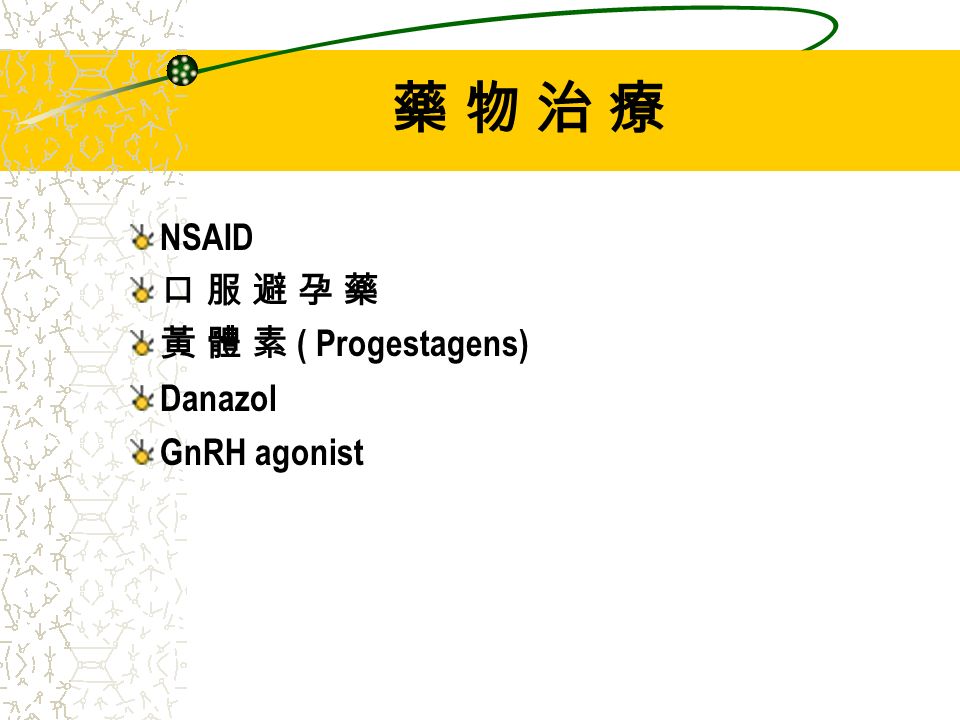 藥 物 治 療藥 物 治 療 NSAID 口 服 避 孕 藥 黃 體 素 ( Progestagens) Danazol GnRH agonist