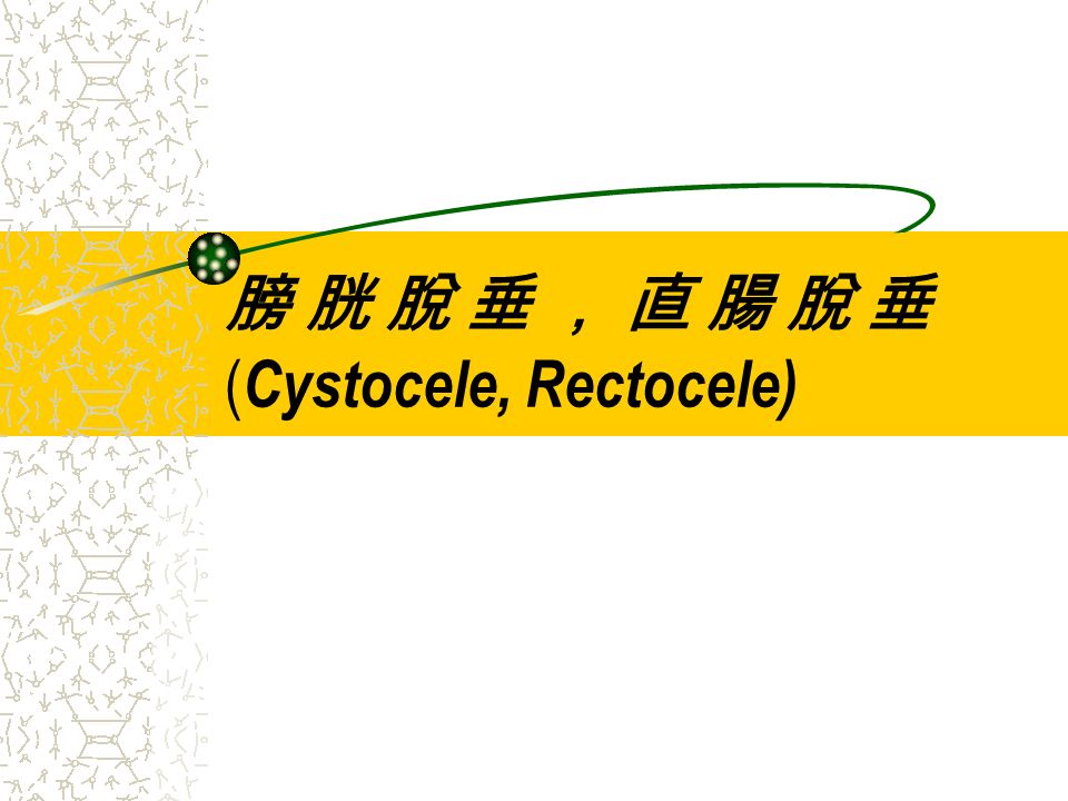 膀 胱 脫 垂 ， 直 腸 脫 垂 ( Cystocele, Rectocele)