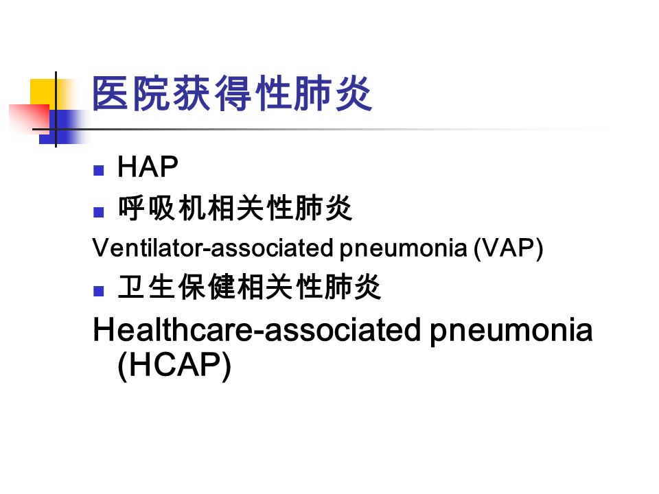 医院获得性肺炎 HAP 呼吸机相关性肺炎 Ventilator-associated pneumonia (VAP) 卫生保健相关性肺炎 Healthcare-associated pneumonia (HCAP)