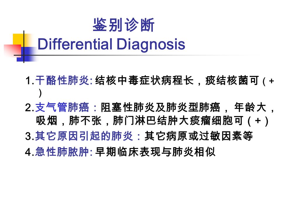 鉴别诊断 Differential Diagnosis 1. 干酪性肺炎 : 结核中毒症状病程长，痰结核菌可 （ + ） 2.