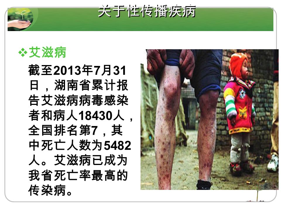 关于性传播疾病  艾滋病 截至 2013 年 7 月 31 日，湖南省累计报 告艾滋病病毒感染 者和病人 人， 全国排名第 7 ，其 中死亡人数为 5482 人。艾滋病已成为 我省死亡率最高的 传染病。
