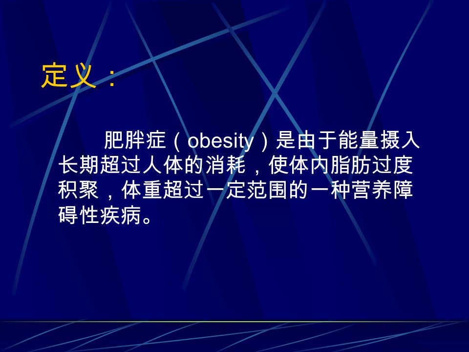 定义： 肥胖症（ obesity ）是由于能量摄入 长期超过人体的消耗，使体内脂肪过度 积聚，体重超过一定范围的一种营养障 碍性疾病。