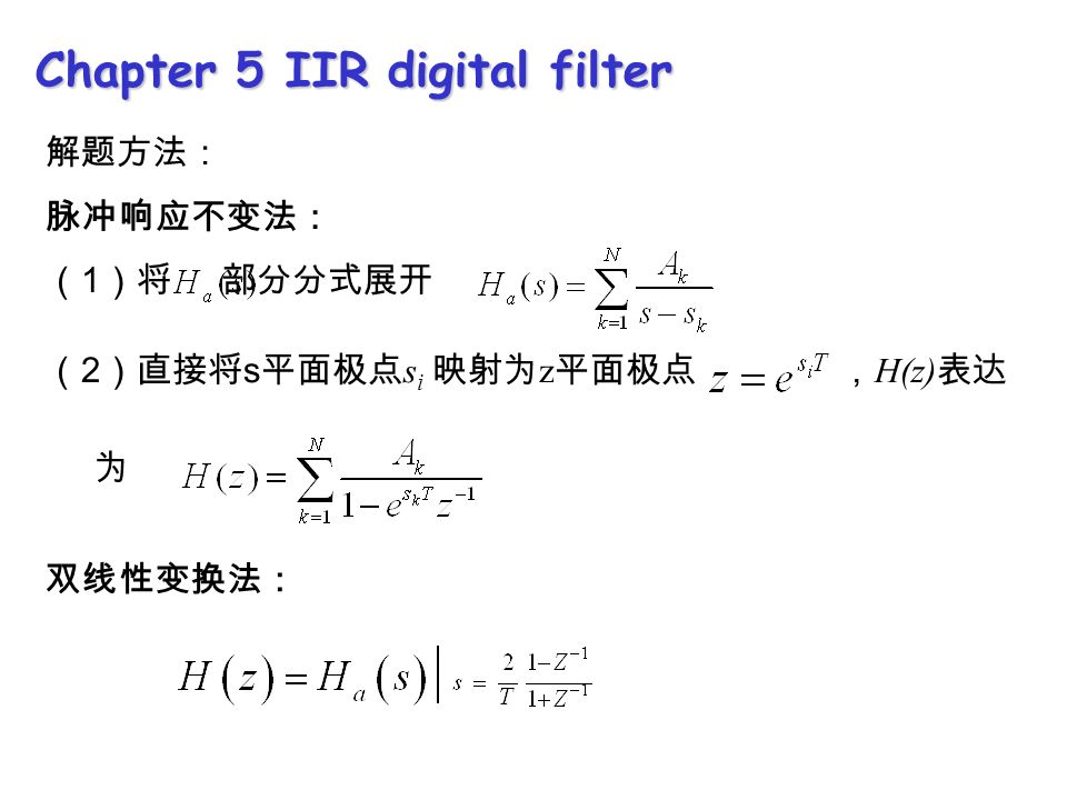 Chapter 5 IIR digital filter 解题方法： 脉冲响应不变法： （ 1 ）将 部分分式展开 （ 2 ）直接将 s 平面极点 s i 映射为 z 平面极点 ， H(z) 表达 为 双线性变换法：