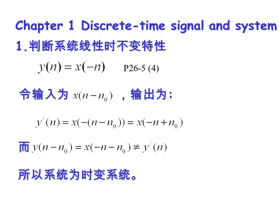 Chapter 1 Discrete-time signal and system 1. 判断系统线性时不变特性 令输入为 ，输出为 : 而所以系统为时变系统。 P26-5 (4)