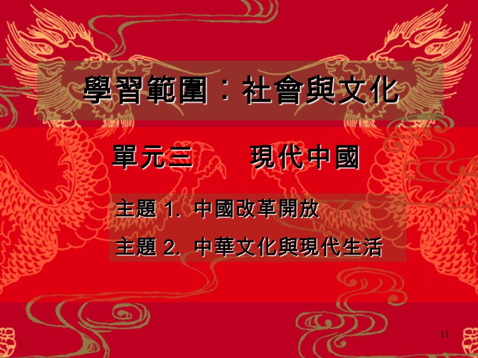 11 學習範圍︰社會與文化 單元三 現代中國 主題 1. 中國改革開放 主題 2. 中華文化與現代生活