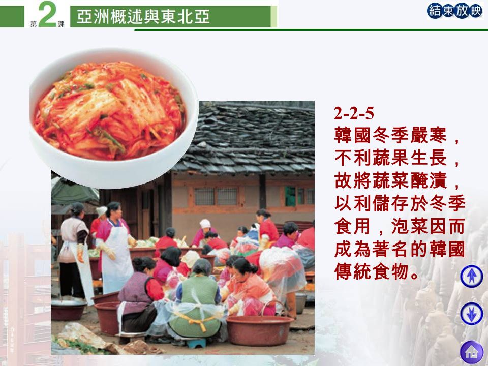 2-2-5 韓國冬季嚴寒， 不利蔬果生長， 故將蔬菜醃漬， 以利儲存於冬季 食用，泡菜因而 成為著名的韓國 傳統食物。