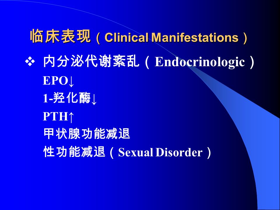 临床表现 （ Clinical Manifestations ）  内分泌代谢紊乱（ Endocrinologic ） EPO↓ 1- 羟化酶 ↓ PTH↑ 甲状腺功能减退 性功能减退（ Sexual Disorder ）