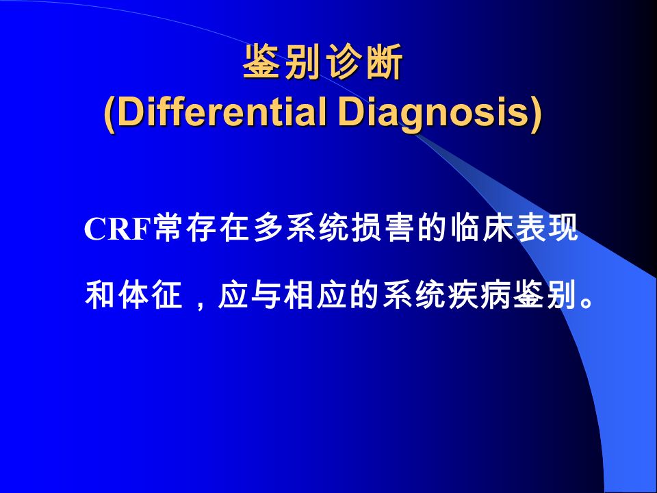鉴别诊断 (Differential Diagnosis) CRF 常存在多系统损害的临床表现 和体征，应与相应的系统疾病鉴别。