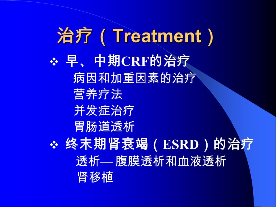 治疗（ Treatment ）  早、中期 CRF 的治疗 病因和加重因素的治疗 营养疗法 并发症治疗 胃肠道透析  终末期肾衰竭（ ESRD ）的治疗 透析 — 腹膜透析和血液透析 肾移植