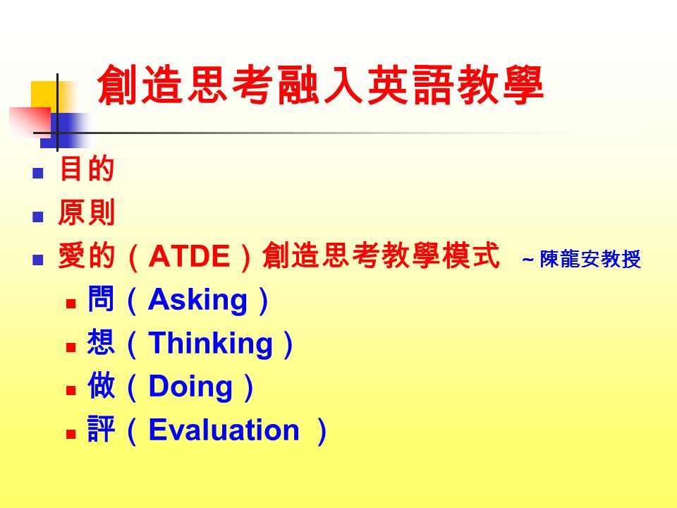 創造思考融入英語教學 目的 原則 愛的（ ATDE ）創造思考教學模式 ～陳龍安教授 問（ Asking ） 想（ Thinking ） 做（ Doing ） 評（ Evaluation ）