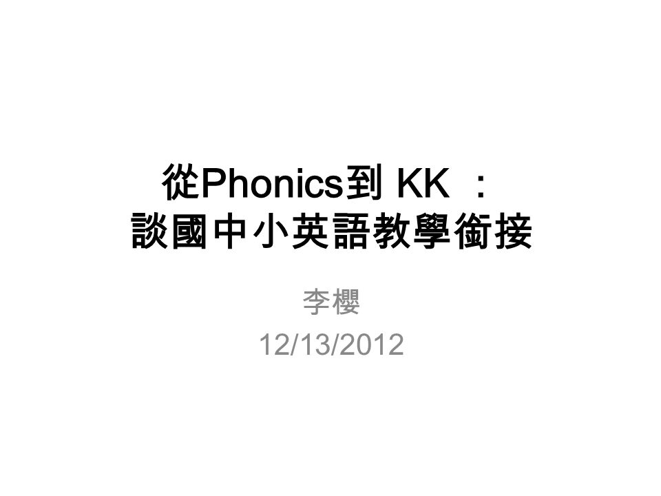 從 Phonics 到 KK ： 談國中小英語教學銜接 李櫻 12/13/2012