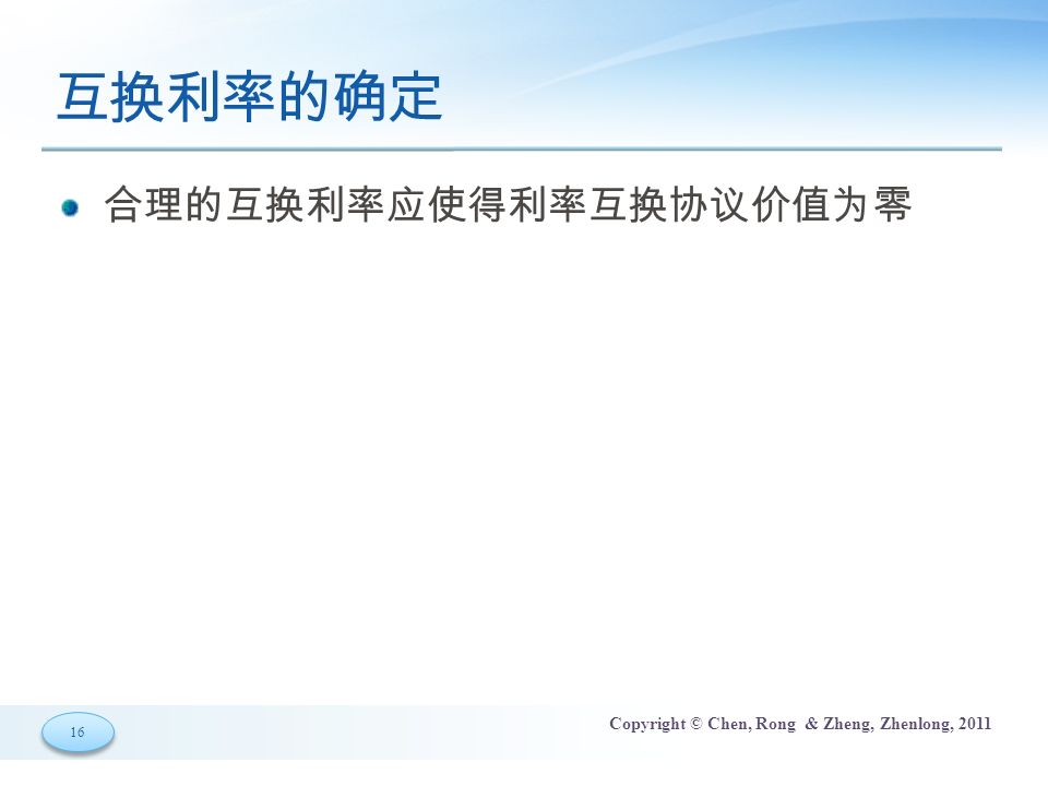 16 Copyright © Chen, Rong & Zheng, Zhenlong, 2011 互换利率的确定 合理的互换利率应使得利率互换协议价值为零