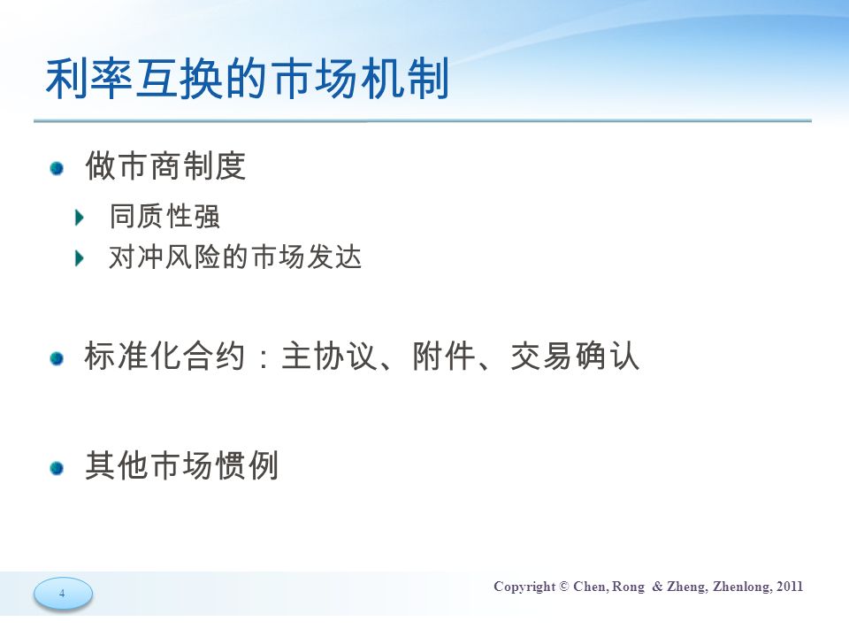 4 4 Copyright © Chen, Rong & Zheng, Zhenlong, 2011 利率互换的市场机制 做市商制度 同质性强 对冲风险的市场发达 标准化合约：主协议、附件、交易确认 其他市场惯例