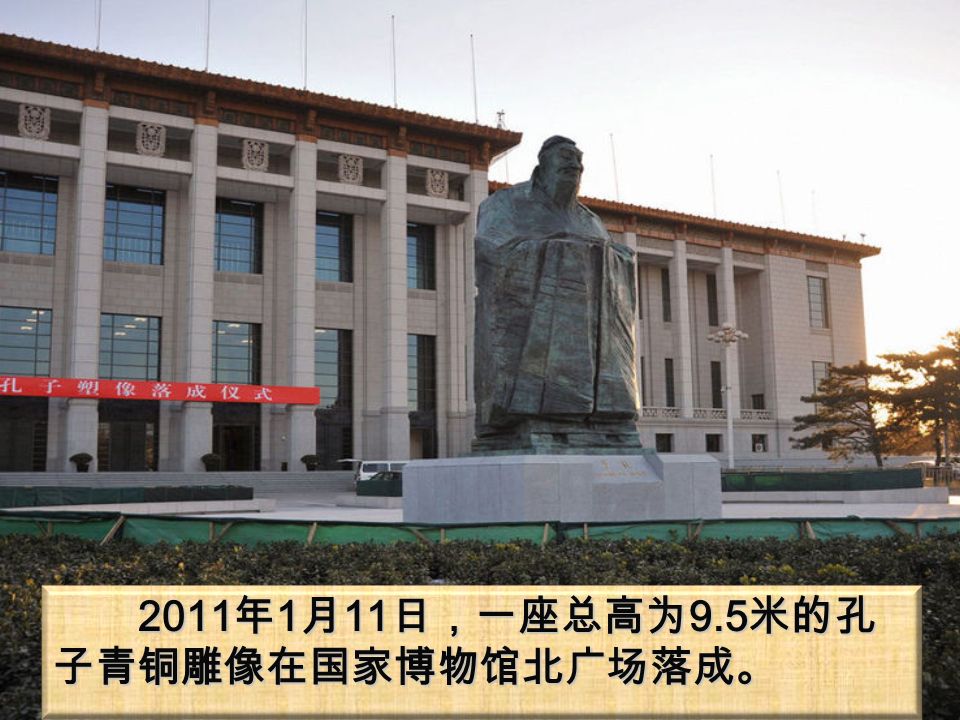 2011 年 1 月 11 日，一座总高为 9.5 米的孔 子青铜雕像在国家博物馆北广场落成。 2011 年 1 月 11 日，一座总高为 9.5 米的孔 子青铜雕像在国家博物馆北广场落成。