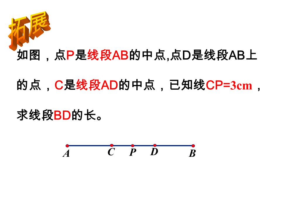 BA P 如图，点 P 是线段 AB 的中点, 点 D 是线段 AB 上 的点， C 是线段 AD 的中点，已知线 CP= 3cm ， 求线段 BD 的长。 D C