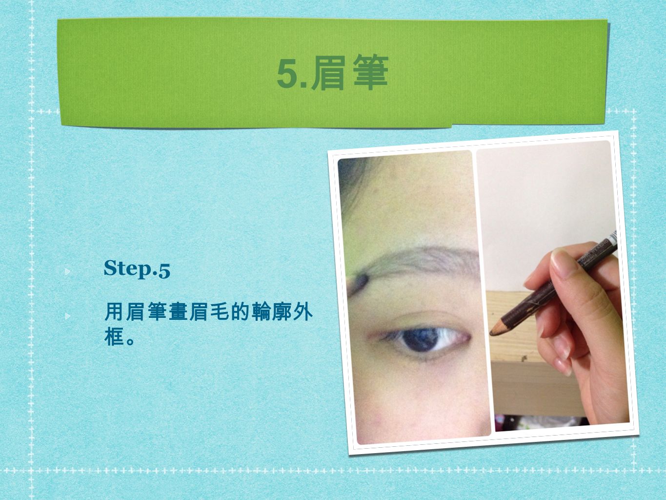 5. 眉筆 Step.5 用眉筆畫眉毛的輪廓外 框。