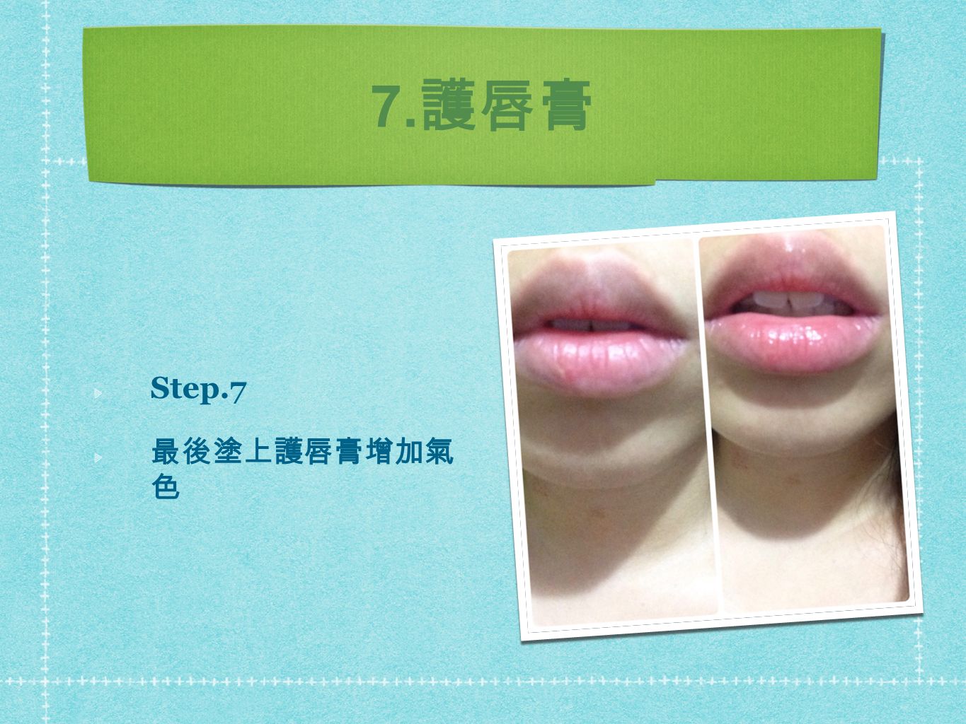7. 護唇膏 Step.7 最後塗上護唇膏增加氣 色