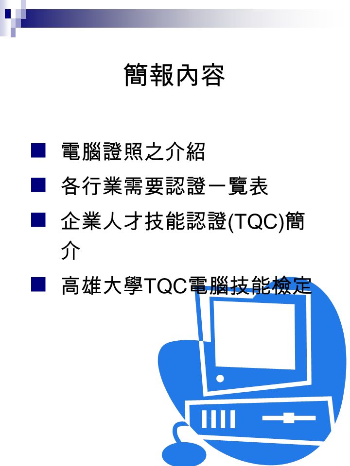 簡報內容 電腦證照之介紹 各行業需要認證一覽表 企業人才技能認證 (TQC) 簡 介 高雄大學 TQC 電腦技能檢定