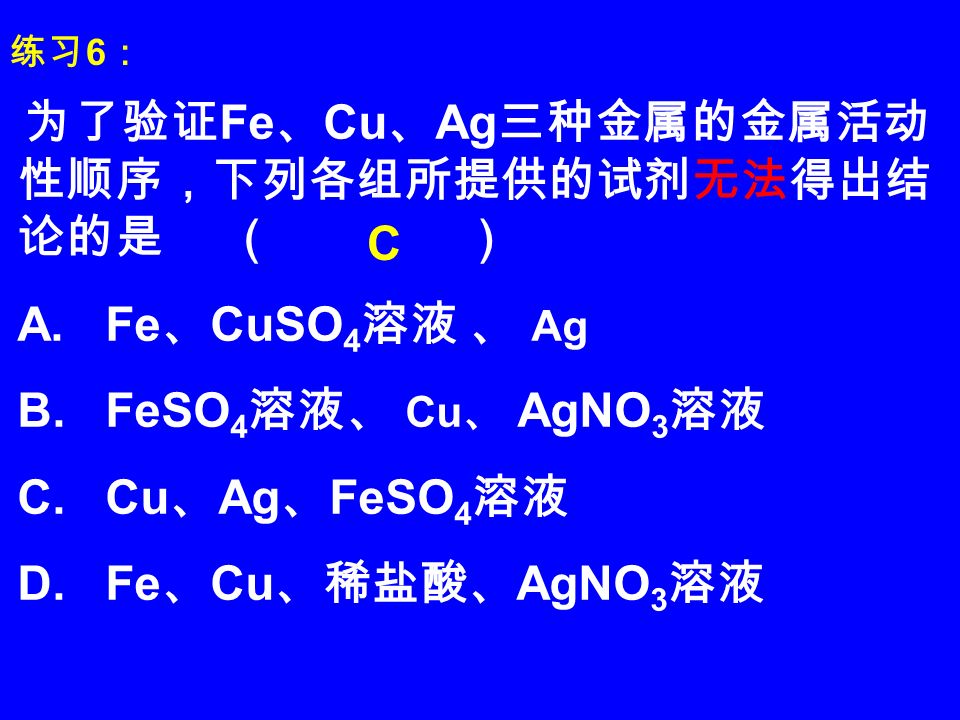 为了验证 Fe 、 Cu 、 Ag 三种金属的金属活动 性顺序，下列各组所提供的试剂无法得出结 论的是 （ ） A.
