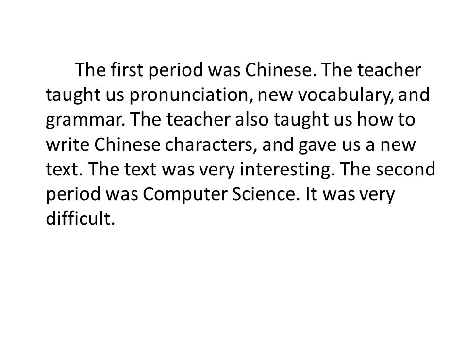 The first period was Chinese. The teacher taught us pronunciation, new vocabulary, and grammar.