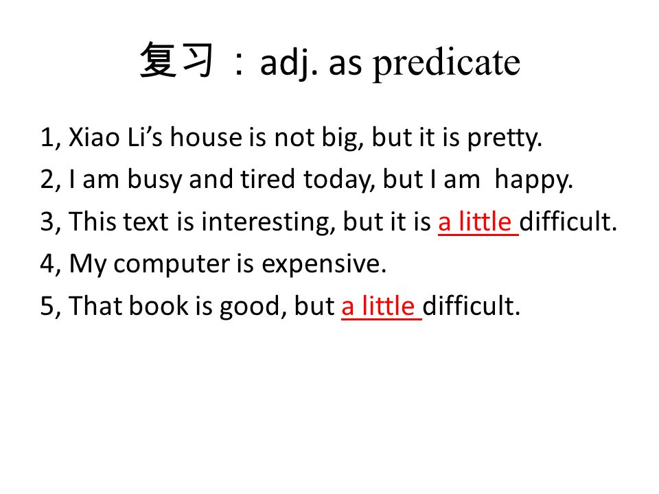 复习： adj. as predicate 1, Xiao Li’s house is not big, but it is pretty.