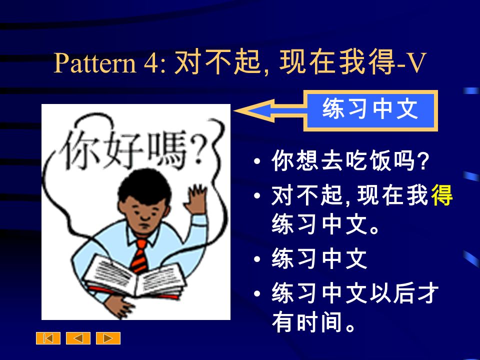 Pattern 4: 对不起, 现在我得 -V 你想去吃饭吗 对不起, 现在我得 练习中文。 练习中文 练习中文以后才 有时间。 练习中文