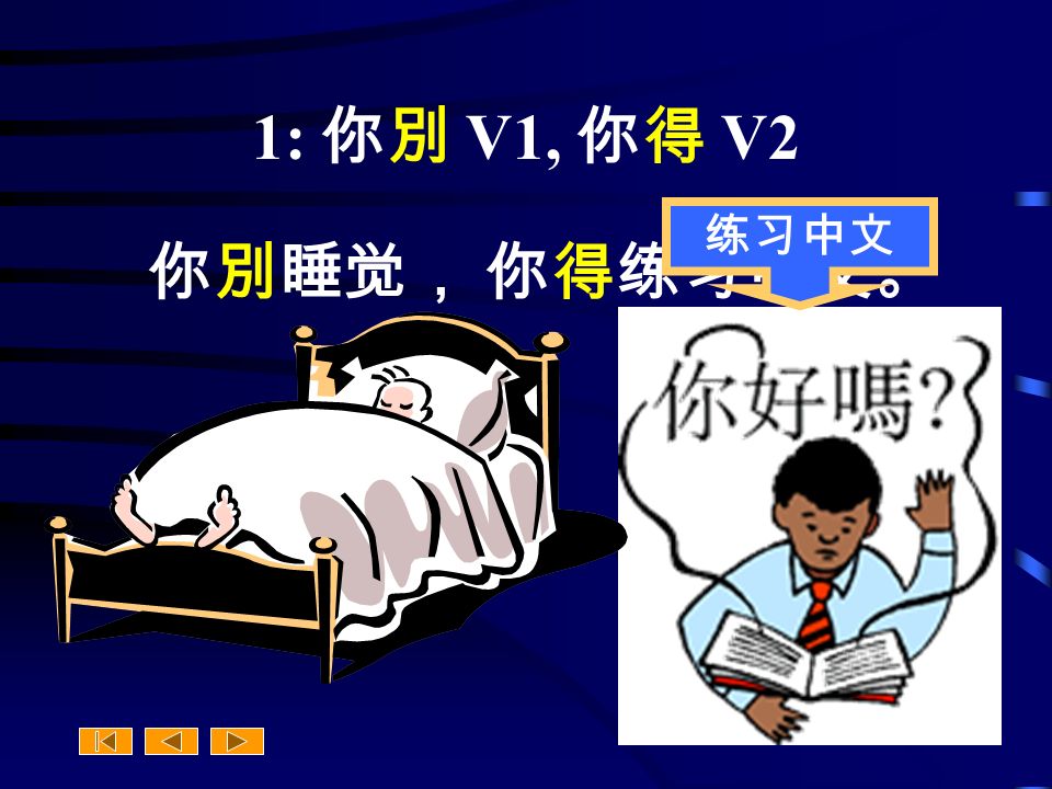1: 你別 V1, 你得 V2 你別睡觉， 你得练习中文。 练习中文