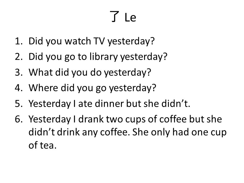 了 Le 1.Did you watch TV yesterday. 2.Did you go to library yesterday.