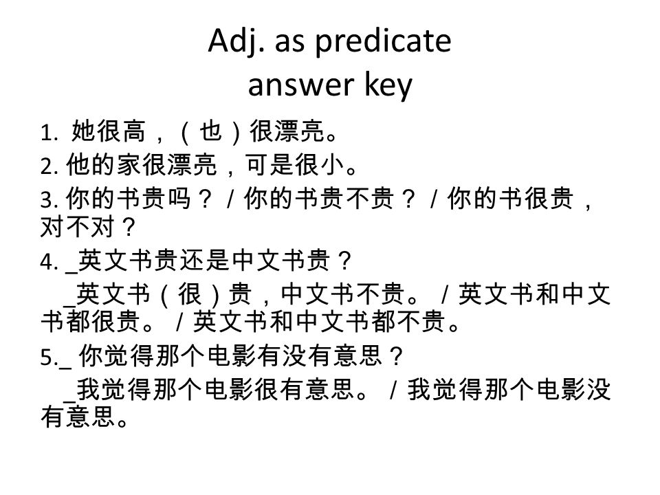 Adj. as predicate answer key 1. 她很高，（也）很漂亮。 2. 他的家很漂亮，可是很小。 3.