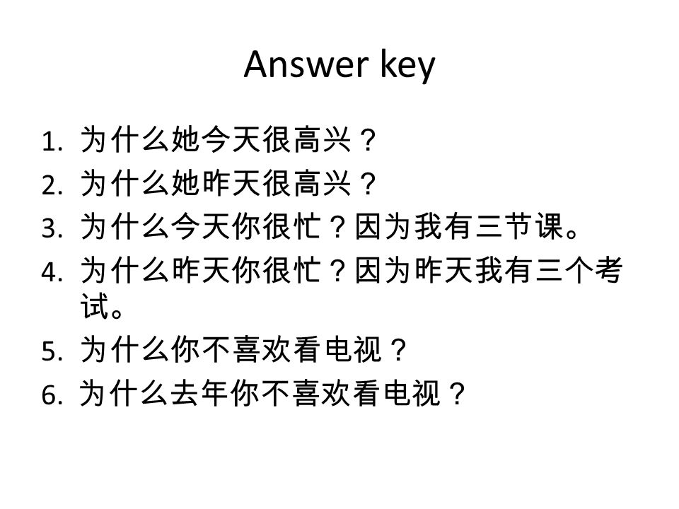 Answer key 1. 为什么她今天很高兴？ 2. 为什么她昨天很高兴？ 3. 为什么今天你很忙？因为我有三节课。 4.