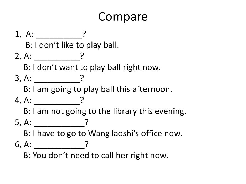 Compare 1, A: __________. B: I don’t like to play ball.