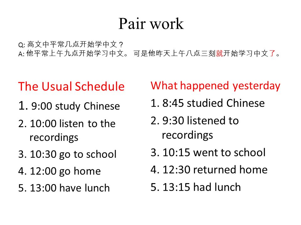 Pair work Q: 高文中平常几点开始学中文？ A: 他平常上午九点开始学习中文。 可是他昨天上午八点三刻就开始学习中文了。 The Usual Schedule 1.