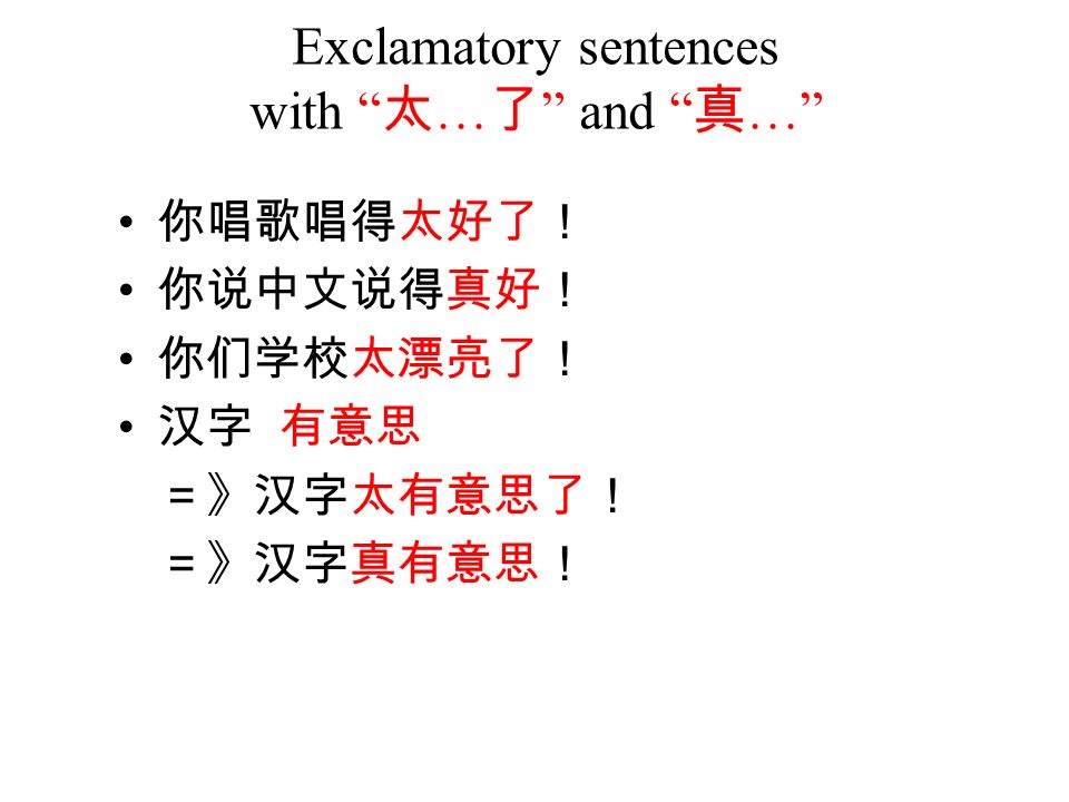 Exclamatory sentences with 太 … 了 and 真 … 你唱歌唱得太好了！ 你说中文说得真好！ 你们学校太漂亮了！ 汉字 有意思 ＝》汉字太有意思了！ ＝》汉字真有意思！