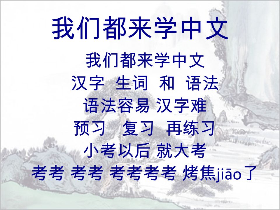 我们都来学中文 汉字 生词 和 语法 语法容易 汉字难 预习 复习 再练习 小考以后 就大考 考考 考考 考考考考 烤焦 jiāo 了