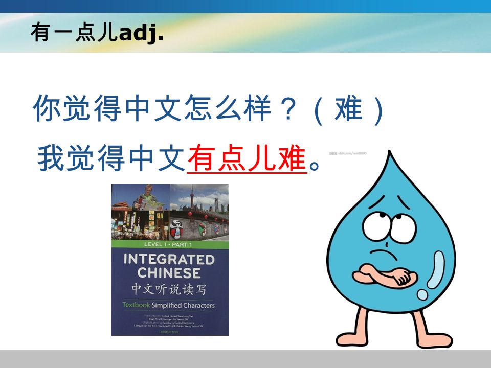 有一点儿 adj. 你觉得中文怎么样？（难） 我觉得中文有点儿难。