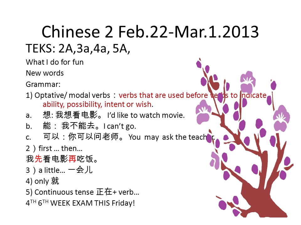 Chinese 2 Feb.22-Mar TEKS: 2A,3a,4a, 5A, What I do for fun New words Grammar: 1) Optative/ modal verbs ： verbs that are used before verbs to indicate ability, possibility, intent or wish.