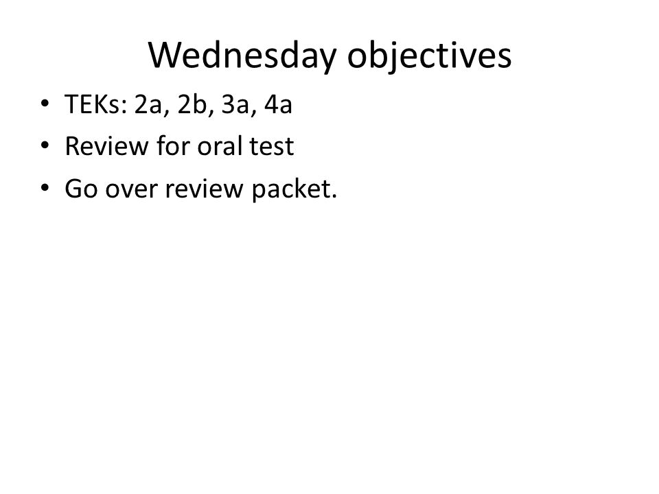Wednesday objectives TEKs: 2a, 2b, 3a, 4a Review for oral test Go over review packet.