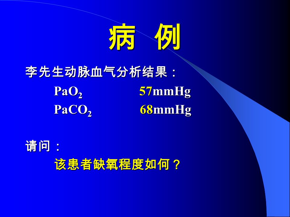 病 例 李先生动脉血气分析结果： PaO 2 57mmHg PaCO 2 68mmHg 请问：该患者缺氧程度如何？