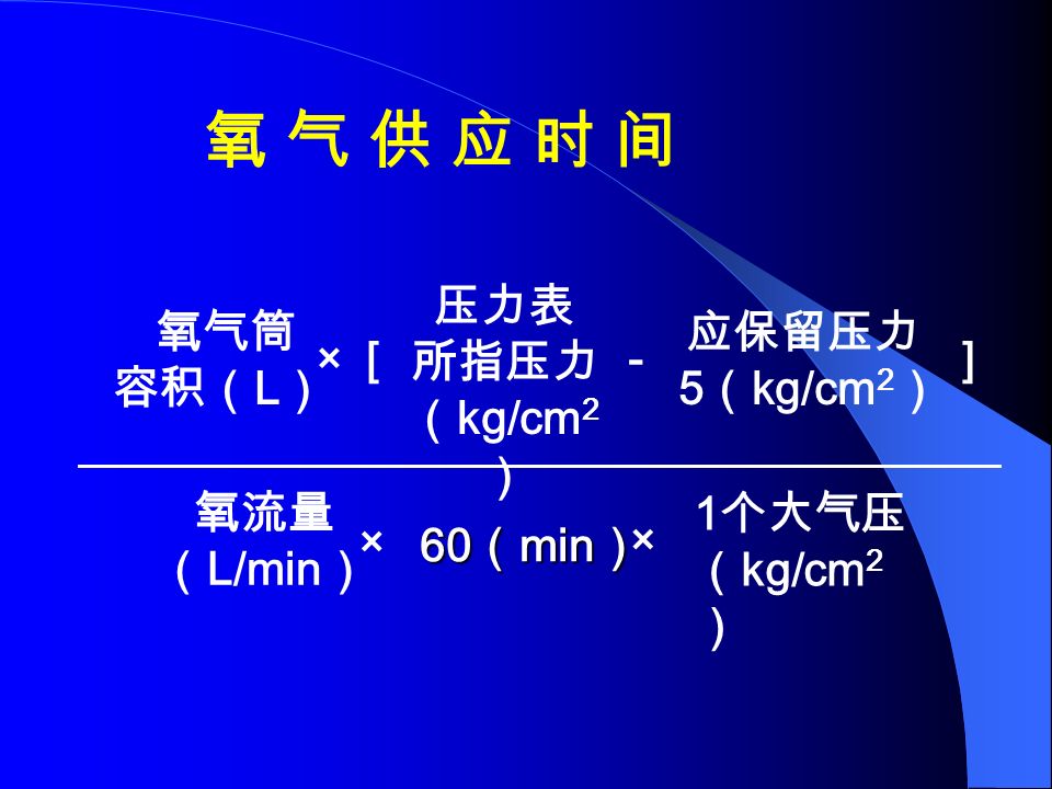 60 （ min ） 氧 气 供 应 时 间氧 气 供 应 时 间 ] 氧气筒 容积（ L ） ×[ 压力表 所指压力 （ kg/cm 2 ） － 应保留压力 5 （ kg/cm 2 ） 氧流量 （ L/min ） × × 1 个大气压 （ kg/cm 2 ）