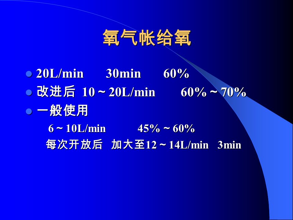 氧气帐给氧 20L/min 30min 60% 20L/min 30min 60% 改进后 10 ～ 20L/min 60% ～ 70% 改进后 10 ～ 20L/min 60% ～ 70% 一般使用 一般使用 6 ～ 10L/min 45% ～ 60% 6 ～ 10L/min 45% ～ 60% 每次开放后 加大至 12 ～ 14L/min 3min 每次开放后 加大至 12 ～ 14L/min 3min
