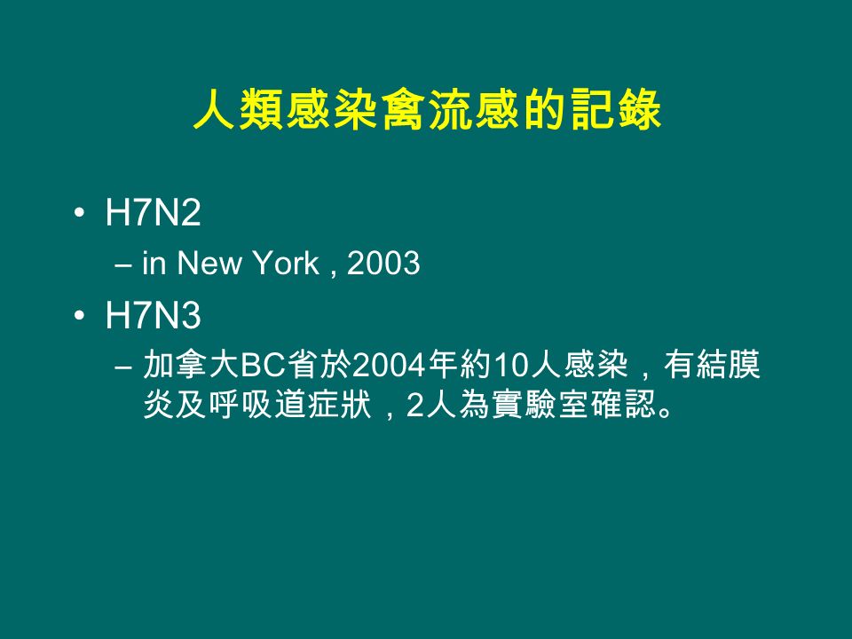人類感染禽流感的記錄 H7N2 –in New York, 2003 H7N3 – 加拿大 BC 省於 2004 年約 10 人感染，有結膜 炎及呼吸道症狀， 2 人為實驗室確認。