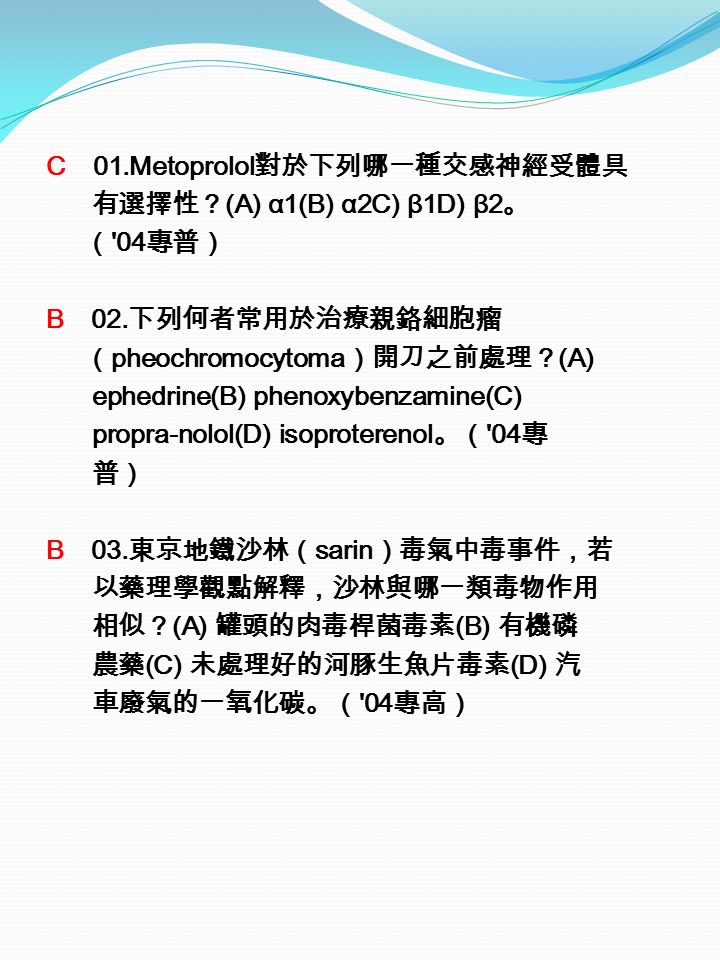 C 01.Metoprolol 對於下列哪一種交感神經受體具 有選擇性？ (A) α1(B) α2C) β1D) β2 。 （ 04 專普） B 02.