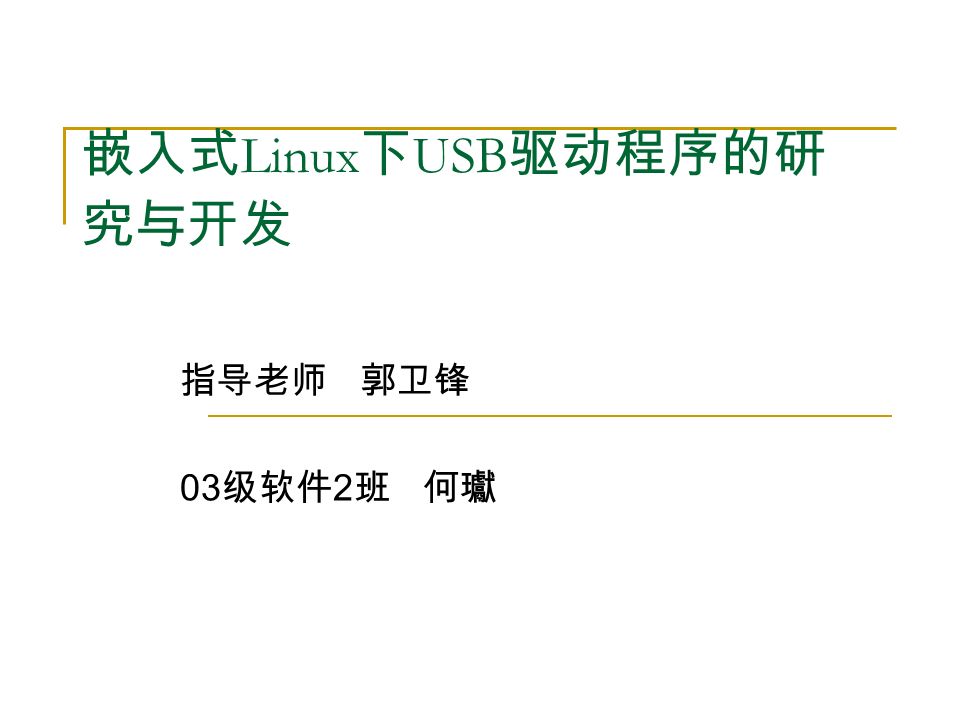 嵌入式 Linux 下 USB 驱动程序的研 究与开发 指导老师 郭卫锋 03 级软件 2 班 何瓛