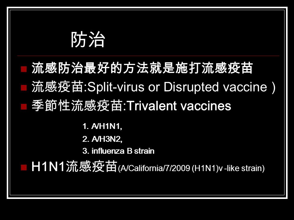 防治 流感防治最好的方法就是施打流感疫苗 流感疫苗 :Split-virus or Disrupted vaccine ） 季節性流感疫苗 :Trivalent vaccines 1.