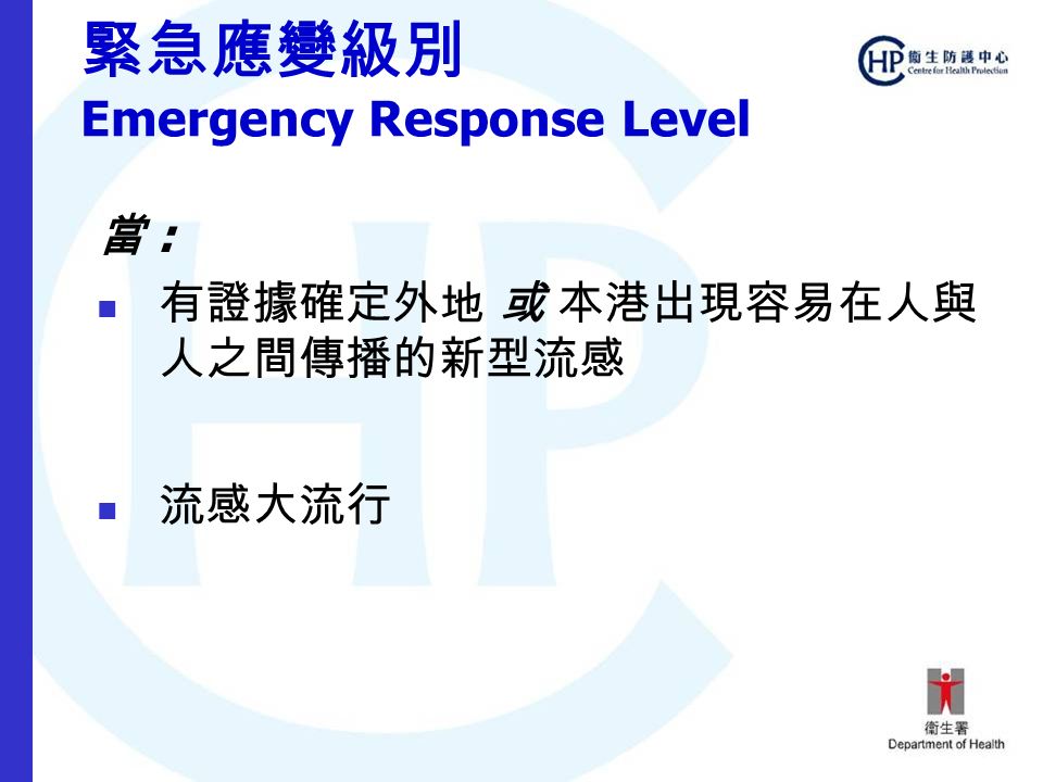 緊急應變級別 Emergency Response Level 當 : 有證據確定外地 或 本港出現容易在人與 人之間傳播的新型流感 流感大流行