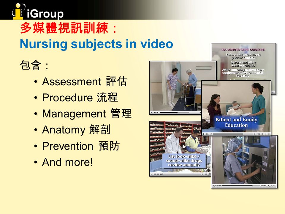 多媒體視訊訓練： Nursing subjects in video 包含： Assessment 評估 Procedure 流程 Management 管理 Anatomy 解剖 Prevention 預防 And more!