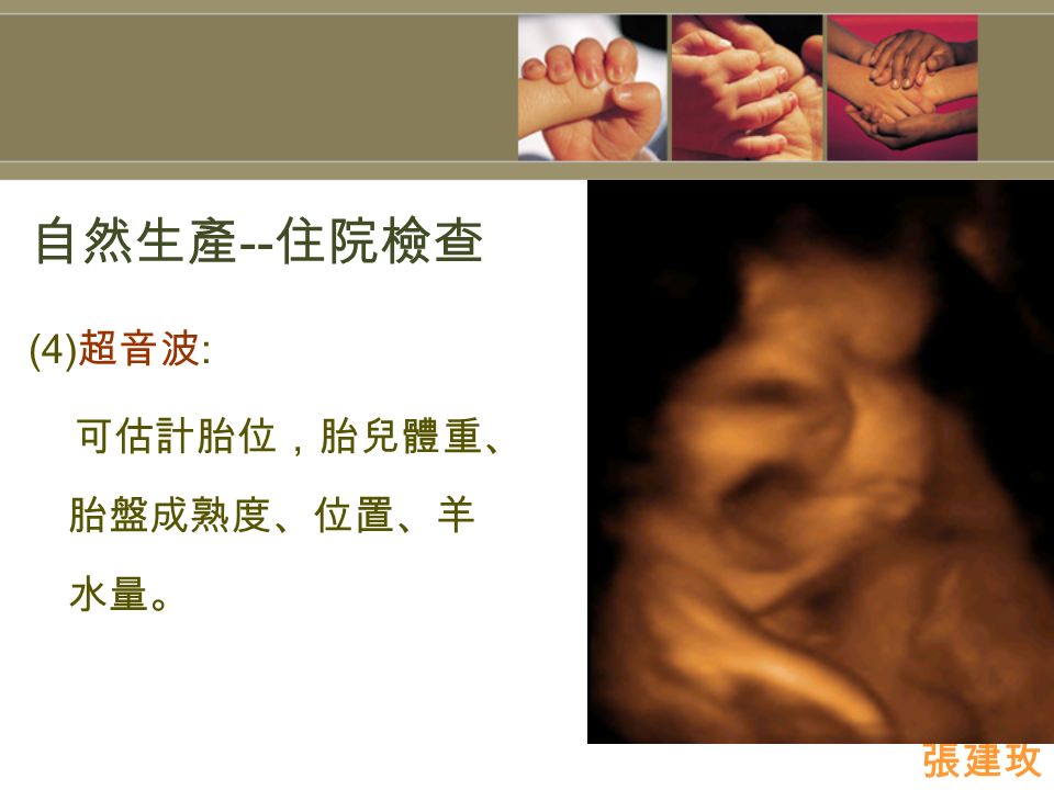 自然生產 -- 住院檢查 (4) 超音波 : 可估計胎位，胎兒體重、 胎盤成熟度、位置、羊 水量。 張建玫