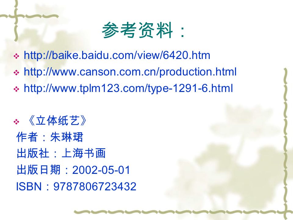 参考资料：           《立体纸艺》 作者：朱琳珺 出版社：上海书画 出版日期： ISBN ：